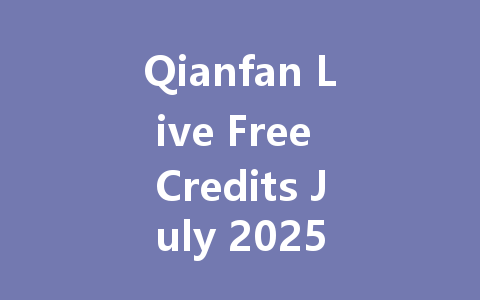Qianfan Live Free Credits July 2025 一
