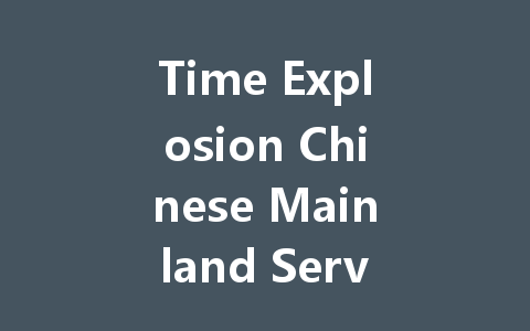 Time Explosion Chinese Mainland Server: The Complete 2025 Guide 一