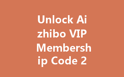 Unlock Aizhibo VIP Membership Code 2025 一