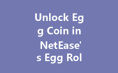 Unlock Egg Coin in NetEase's Egg Roll Party 2025 一