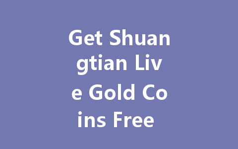 Get Shuangtian Live Gold Coins Free 2025 一