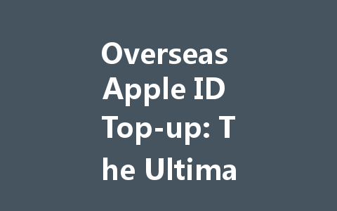 Overseas Apple ID Top-up: The Ultimate 2025 Guide 一