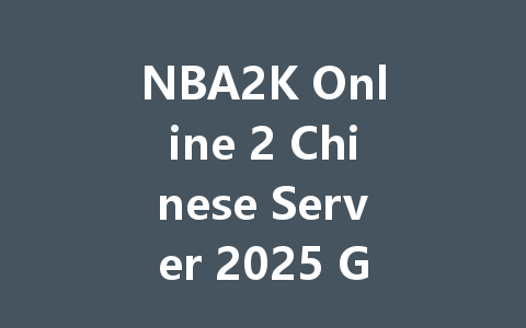 NBA2K Online 2 Chinese Server 2025 Guide & Tips 一