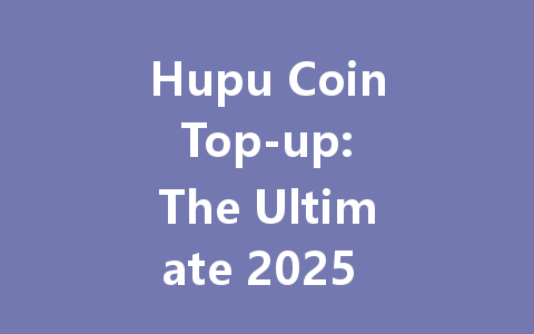 Hupu Coin Top-up: The Ultimate 2025 Guide 一