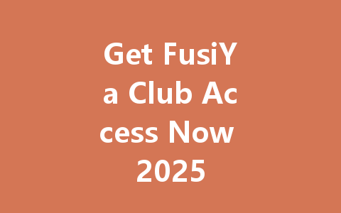 Get FusiYa Club Access Now 2025 一