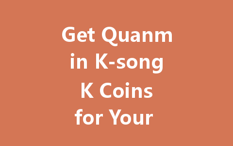 Get Quanmin K-song K Coins for Your Account 2025 一