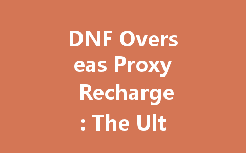 DNF Overseas Proxy Recharge: The Ultimate 2025 Guide 一