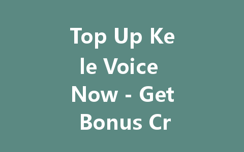 Top Up Kele Voice Now - Get Bonus Credits Instantly 2025 一