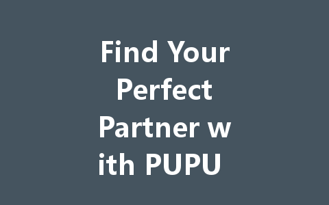 Find Your Perfect Partner with PUPU in 2025 一