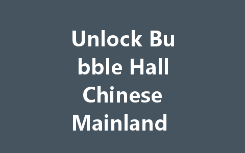Unlock Bubble Hall Chinese Mainland Server 2025 一