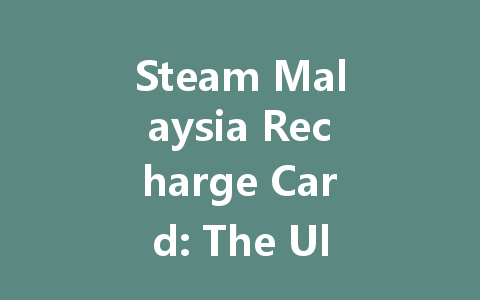 Steam Malaysia Recharge Card: The Ultimate Guide 2025 一