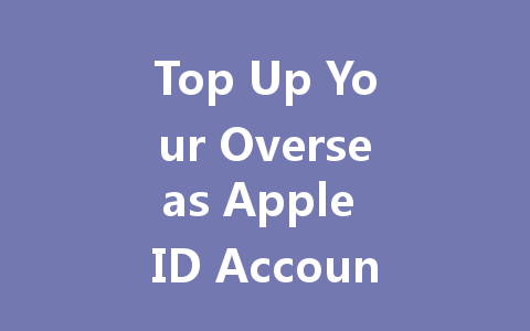 Top Up Your Overseas Apple ID Account Instantly 2025 一