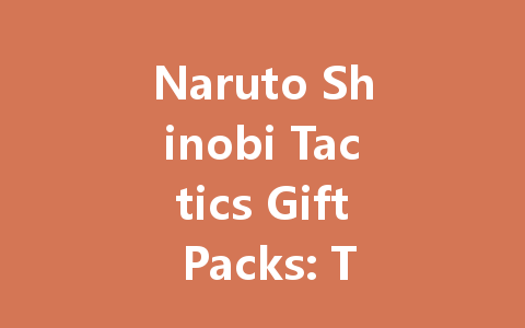 Naruto Shinobi Tactics Gift Packs: The Ultimate 2025 Guide 一
