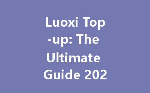 Luoxi Top-up: The Ultimate Guide 2025 一