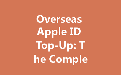 Overseas Apple ID Top-Up: The Complete Guide 2025 一