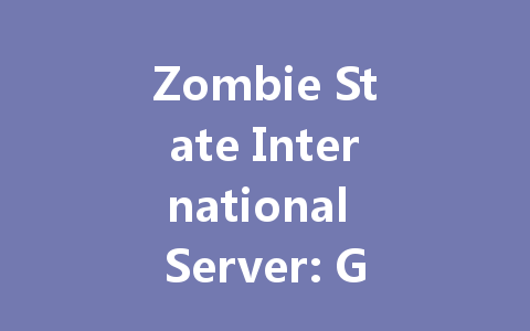 Zombie State International Server: Get Your 2025 Access Now 一