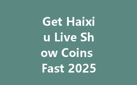 Get Haixiu Live Show Coins Fast 2025 一
