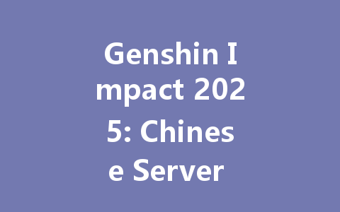 Genshin Impact 2025: Chinese Server Proxy Login & Top-Up Guide 一