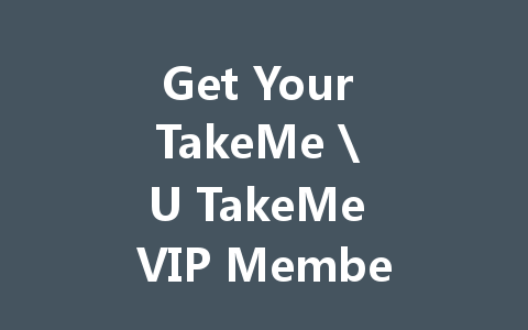 Get Your TakeMe  U TakeMe VIP Membership Code 2025 一