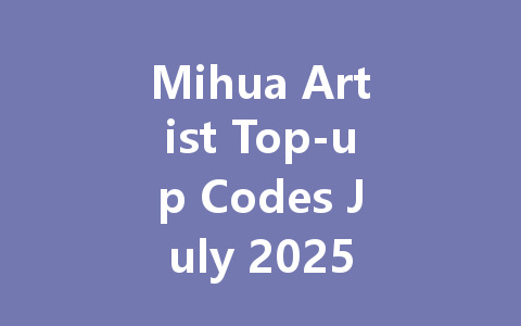 Mihua Artist Top-up Codes July 2025 一