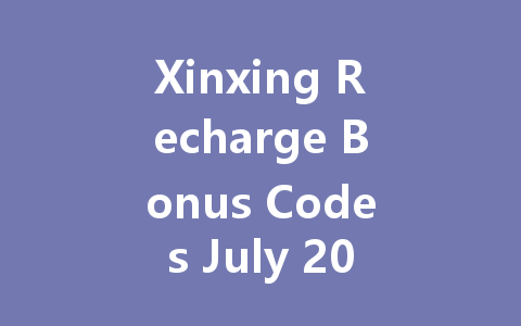 Xinxing Recharge Bonus Codes July 2025 一
