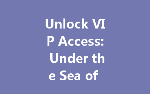 Unlock VIP Access: Under the Sea of Clouds Mainland Server 2025 一