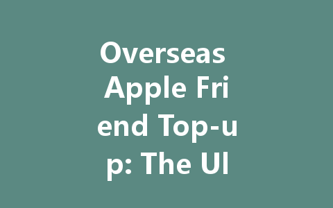 Overseas Apple Friend Top-up: The Ultimate 2025 Guide 一