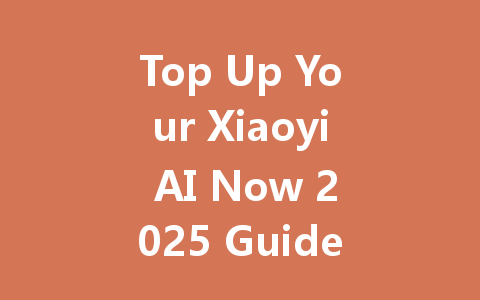 Top Up Your Xiaoyi AI Now 2025 Guide 一
