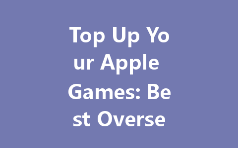 Top Up Your Apple Games: Best Overseas Sites 2025 一