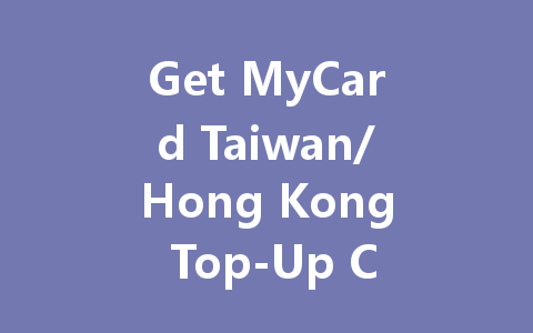 Get MyCard Taiwan/Hong Kong Top-Up Codes 2025 一