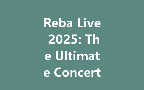 Reba Live 2025: The Ultimate Concert Experience Guide 一