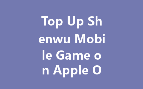 Top Up Shenwu Mobile Game on Apple Overseas 2025 一