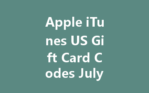Apple iTunes US Gift Card Codes July 2025 一