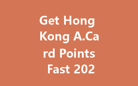 Get Hong Kong A.Card Points Fast 2025 Guide 一