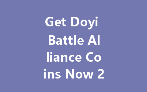 Get Doyi Battle Alliance Coins Now 2025 一