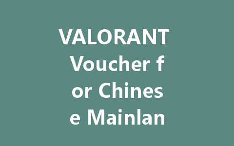 VALORANT Voucher for Chinese Mainland PC: The Complete 2025 Guide 一