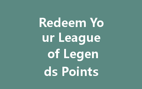 Redeem Your League of Legends Points Now 2025 Guide 一