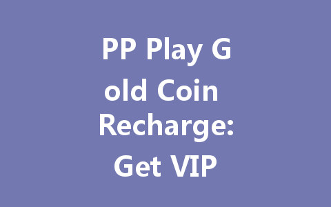 PP Play Gold Coin Recharge: Get VIP Access Now 2025 一