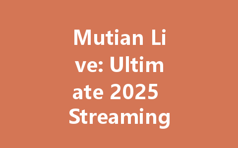 Mutian Live: Ultimate 2025 Streaming Guide & Pro Tips 一