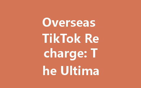 Overseas TikTok Recharge: The Ultimate 2025 Guide 一