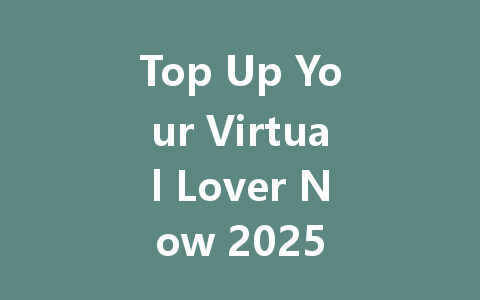 Top Up Your Virtual Lover Now 2025 一