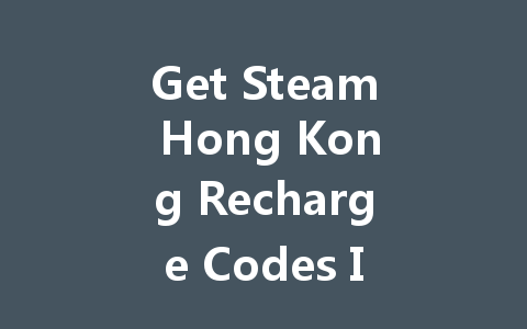 Get Steam Hong Kong Recharge Codes Instantly 2025 一