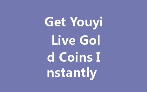 Get Youyi Live Gold Coins Instantly 2025 一