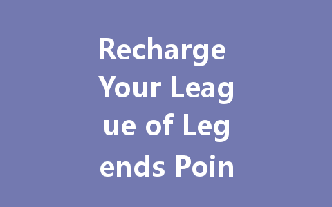 Recharge Your League of Legends Points Instantly 2025 一