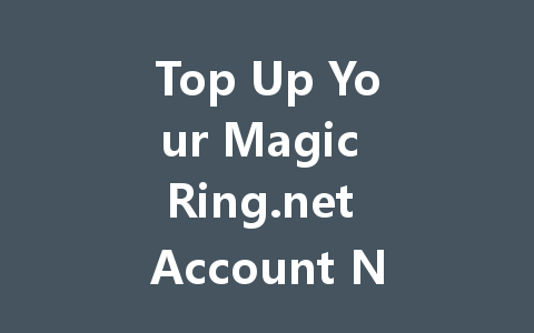 Top Up Your Magic Ring.net Account Now 一