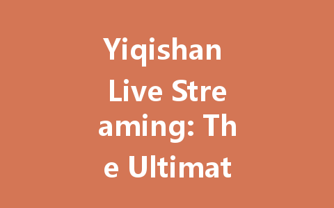 Yiqishan Live Streaming: The Ultimate 2025 Guide 一