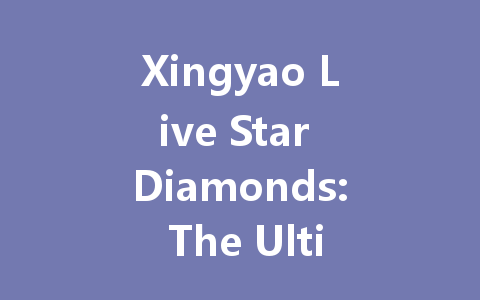 Xingyao Live Star Diamonds: The Ultimate Guide 2025 一