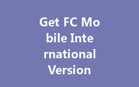 Get FC Mobile International Version 2025 Now 一