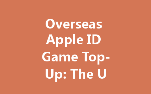 Overseas Apple ID Game Top-Up: The Ultimate Guide 2025 一