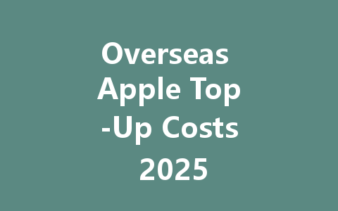 Overseas Apple Top-Up Costs 2025 一